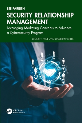 Security Relationship Management: Leveraging Marketing Concepts to Advance a Cybersecurity Program by Lee Parrish