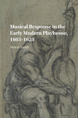 Musical Response in the Early Modern Playhouse, 1603-1625 by Simon Smith