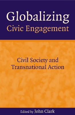 Globalizing Civic Engagement: Civil Society and Transnational Action by John D Clark