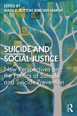 Suicide and Social Justice: New Perspectives on the Politics of Suicide and Suicide Prevention by Mark E. Button