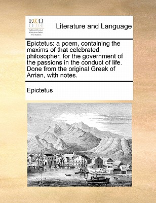 Epictetus: A Poem, Containing the Maxims of That Celebrated Philosopher, for the Government of the Passions in the Conduct of Life. Done from the Original Greek of Arrian, with Notes. book