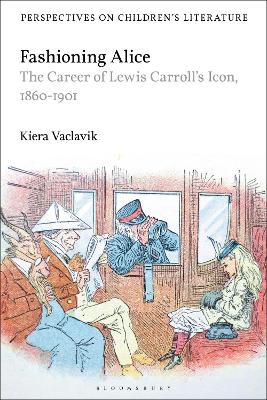 Fashioning Alice: The Career of Lewis Carroll's Icon, 1860-1901 by Dr Kiera Vaclavik