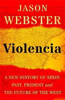 Violencia: A New History of Spain: Past, Present and the Future of the West by Jason Webster