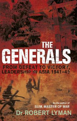 The Generals: From Defeat to Victory, Leadership in Asia 1941-1945 book