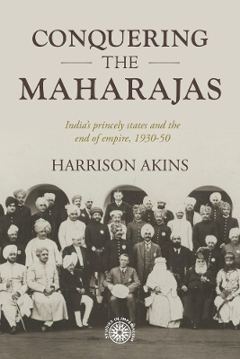 Conquering the Maharajas: India’S Princely States and the End of Empire, 1930–50 book
