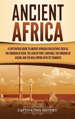 Ancient Africa: A Captivating Guide to Ancient African Civilizations, Such as the Kingdom of Kush, the Land of Punt, Carthage, the Kingdom of Aksum, and the Mali Empire with its Timbuktu by Captivating History