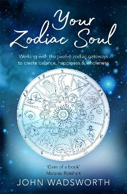 Your Zodiac Soul: Working with the Twelve Zodiac Gateways to Create Balance, Happiness & Wholeness by John Wadsworth