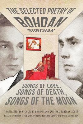 The Selected Poetry of Bohdan Rubchak: Songs of Love, Songs of Death, Songs of The Moon book