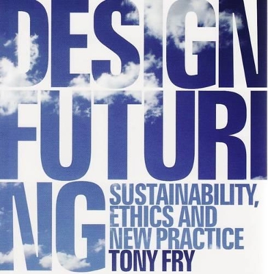 Design Futuring: Sustainability, ethics and new practice by Tony Fry