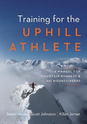 Training for the Uphill Athlete: A Manual for Mountain Runners and Ski Mountaineers by Steve House