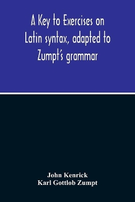 A Key To Exercises On Latin Syntax, Adapted To Zumpt'S Grammar; To Which Are Added Extracts From The Writings Of Muretus book