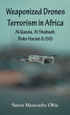 Weaponized Drones Terrorism in Africa: Al Qaeda, Al Shabaab, Boko Haram and ISIS book