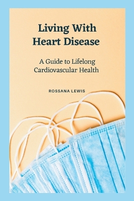 Living With Heart Disease: A Guide to Lifelong Cardiovascular Health book