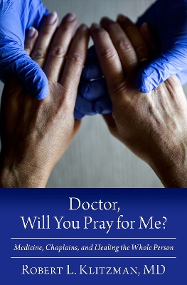 Doctor, Will You Pray for Me?: Medicine, Chaplains, and Healing the Whole Person book