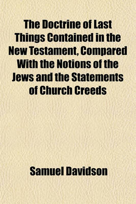 Doctrine of Last Things Contained in the New Testament Compared with the Notions of the Jews and the Statements of Church Creeds book