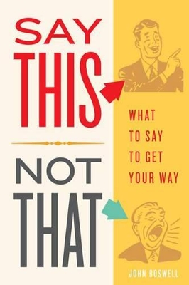 Say This, Not That: What to Say to Get Your Way book