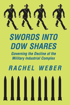 Swords Into Dow Shares: Governing The Decline Of The Military- Industrial Complex by Rachel Weber