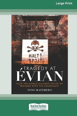 Tragedy at Evian: How the World allowed Hitler to proceed with the Holocaust [Large Print 16pt] by Tony Matthews