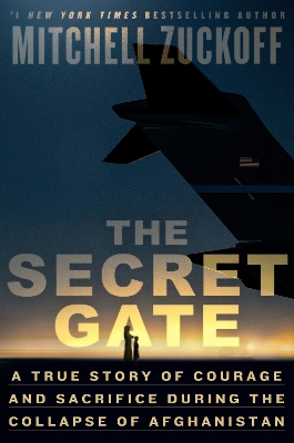 The Secret Gate: A True Story of Courage and Sacrifice During the Collapse of Afghanistan by Mitchell Zuckoff