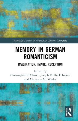 Memory in German Romanticism: Imagination, Image, Reception by Christopher R. Clason