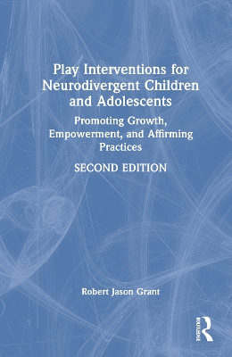 Play Interventions for Neurodivergent Children and Adolescents: Promoting Growth, Empowerment, and Affirming Practices by Robert Jason Grant