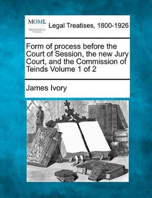 Form of Process Before the Court of Session, the New Jury Court, and the Commission of Teinds Volume 1 of 2 book