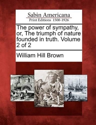 The Power of Sympathy, Or, the Triumph of Nature Founded in Truth. Volume 2 of 2 by William Hill Brown