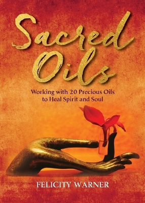 Sacred Oils: Working with 20 Precious Oils to Heal Spirit and Soul by Felicity Warner