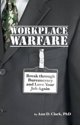 Workplace Warfare: Break through Bureaucracy and Love Your Job Again by Ann D Clark