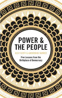 Power & the People: Five Lessons from the Birthplace of Democracy by Alev Scott