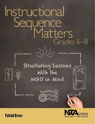 Instructional Sequence Matters, Grades 6 – 8: Structuring Lessons with the NGSS in Mind book