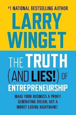 The Truth (And Lies!) Of Entrepreneurship: Make Your Business A Profit Generating Dream, Not A Money Losing Nightmare! book