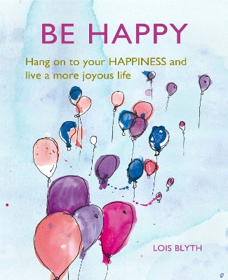 Be Happy: Hang on to Your Happiness and Live a More Joyous Life book