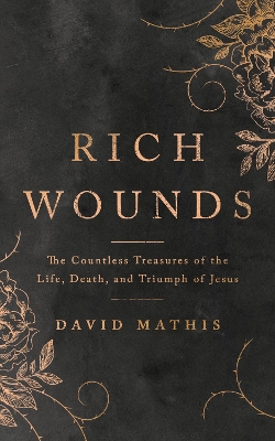 Rich Wounds: The Countless Treasures of the Life, Death, and Triumph of Jesus book