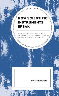 How Scientific Instruments Speak: Postphenomenology and Technological Mediations in Neuroscientific Practice book