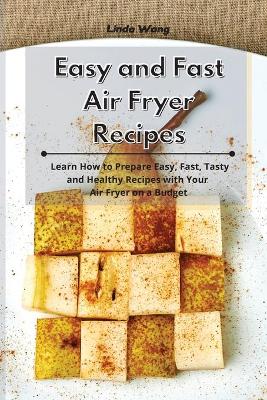 Easy and Fast Air Fryer Recipes: Learn How to Prepare Easy, Fast, Tasty and Healthy Recipes with Your Air Fryer on a Budget book