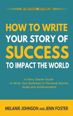 How To Write Your Story of Success to Impact the World: A Story Starter Guide to Write Your Business or Personal Stories, Goals and Achievements by Melanie Johnson