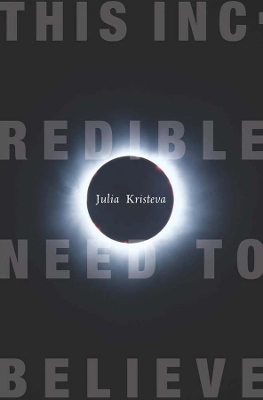 This Incredible Need to Believe by Julia Kristeva