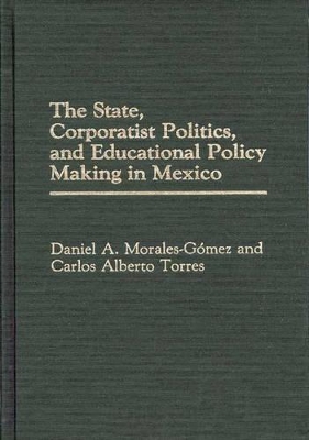 State, Corporatist Politics, and Educational Policy Making in Mexico book