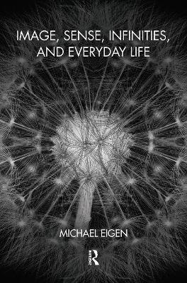 Image, Sense, Infinities, and Everyday Life by Michael Eigen