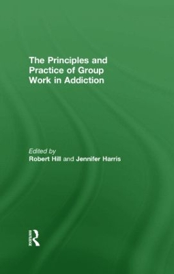 Principles and Practice of Group Work in Addictions by Robert Hill