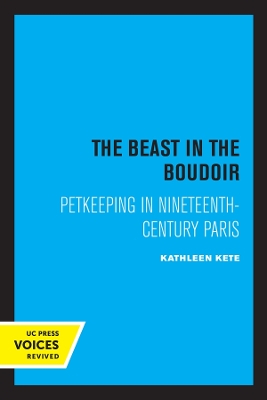 The Beast in the Boudoir: Petkeeping in Nineteenth-Century Paris by Kathleen Kete
