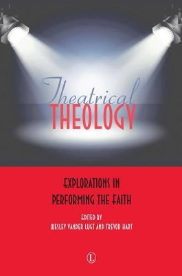 Theatrical Theology: Explorations in Performing the Faith by Wesley Vander Lugt