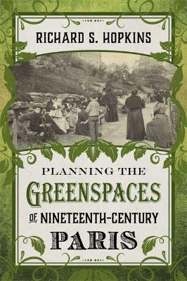 Planning the Greenspaces of Nineteenth-Century Paris by Richard S. Hopkins