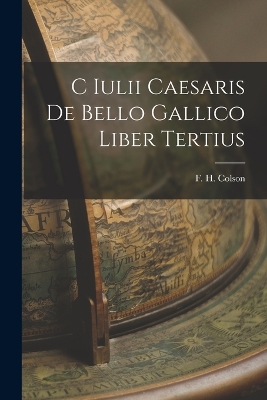 C Iulii Caesaris De Bello Gallico Liber Tertius by F H Colson