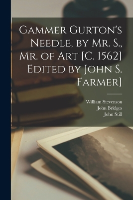 Gammer Gurton's Needle, by Mr. S., Mr. of Art [c. 1562] Edited by John S. Farmer] by John 1543?-1608 Still
