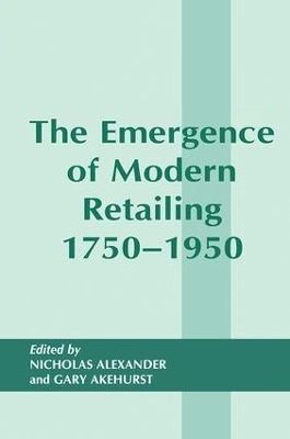 The Emergence of Modern Retailing 1750-1950 by Gary Akehurst
