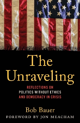 The Unraveling: Reflections on Politics without Ethics and Democracy in Crisis book