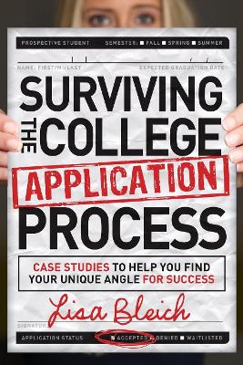 Surviving the College Application Process: Case Studies to Help You Find Your Unique Angle for Success by Lisa Bleich