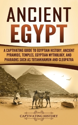 Ancient Egypt: A Captivating Guide to Egyptian History, Ancient Pyramids, Temples, Egyptian Mythology, and Pharaohs such as Tutankhamun and Cleopatra book